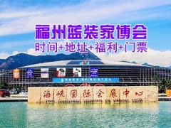 福州蓝装家博会参展指南(时间/地址/活动/免费门票)