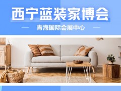 2025 西宁家博会：10月青海国际会展中心，免费领