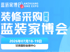 赋能品质人居！兰州蓝装家博会打造兰州家装惠民盛